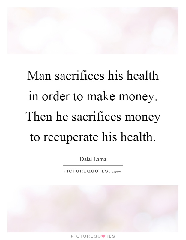 Man sacrifices his health in order to make money. Then he sacrifices money to recuperate his health Picture Quote #1