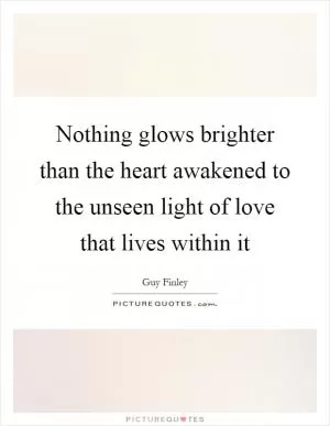 Nothing glows brighter than the heart awakened to the unseen light of love that lives within it Picture Quote #1