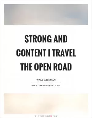 Strong and content I travel the open road Picture Quote #1