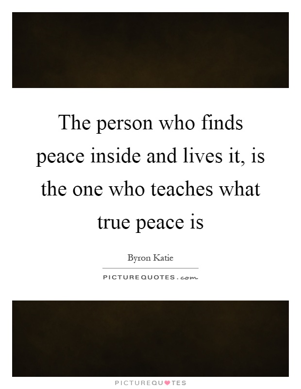 The person who finds peace inside and lives it, is the one who teaches what true peace is Picture Quote #1