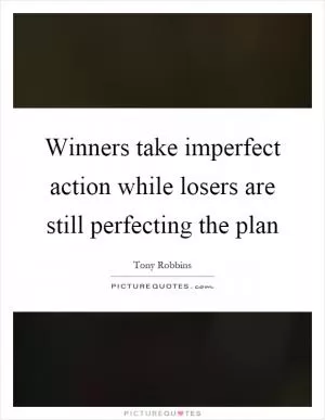 Winners take imperfect action while losers are still perfecting the plan Picture Quote #1
