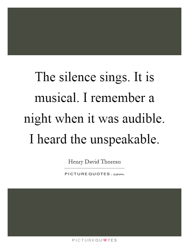 The silence sings. It is musical. I remember a night when it was audible. I heard the unspeakable Picture Quote #1