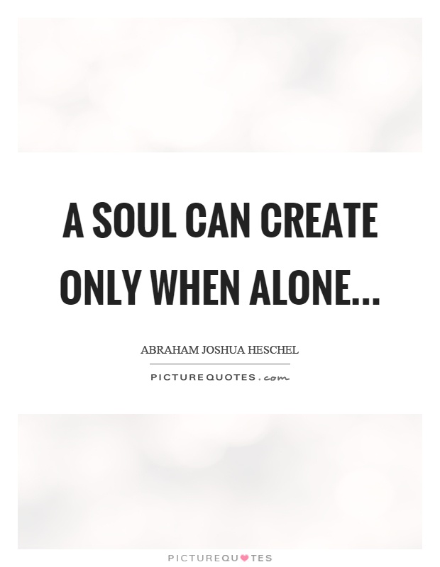 A soul can create only when alone Picture Quote #1