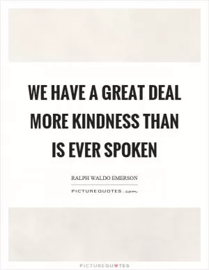 We have a great deal more kindness than is ever spoken Picture Quote #1