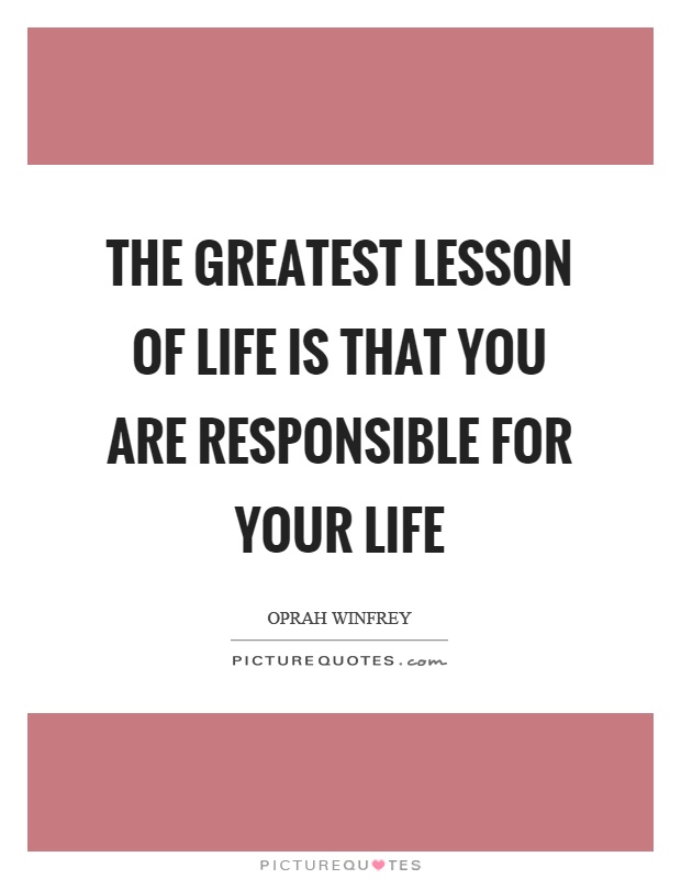 The greatest lesson of life is that you are responsible for your life Picture Quote #1