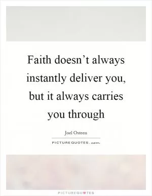 Faith doesn’t always instantly deliver you, but it always carries you through Picture Quote #1