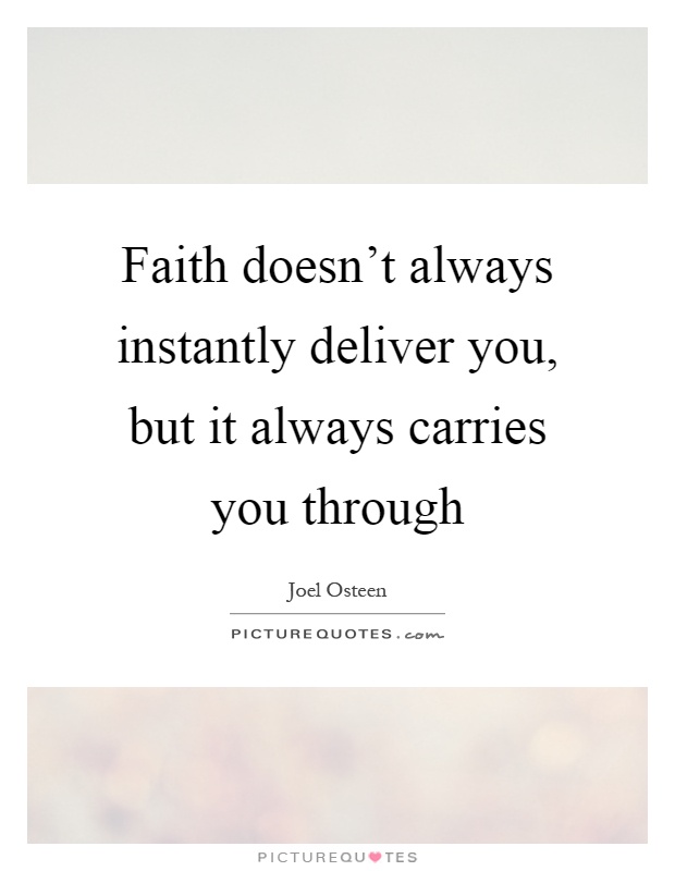 Faith doesn't always instantly deliver you, but it always carries you through Picture Quote #1