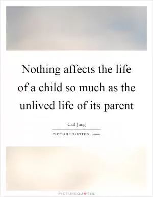 Nothing affects the life of a child so much as the unlived life of its parent Picture Quote #1