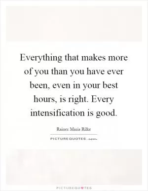 Everything that makes more of you than you have ever been, even in your best hours, is right. Every intensification is good Picture Quote #1