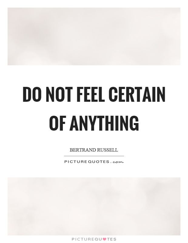 Do not feel certain of anything Picture Quote #1