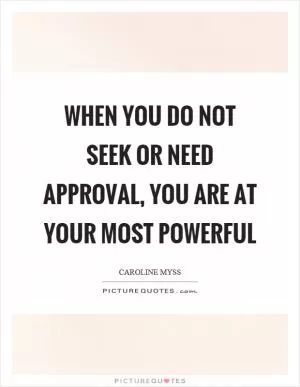 When you do not seek or need approval, you are at your most powerful Picture Quote #1