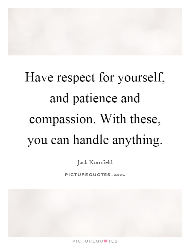 Have respect for yourself, and patience and compassion. With these, you can handle anything Picture Quote #1