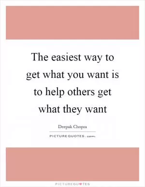 The easiest way to get what you want is to help others get what they want Picture Quote #1