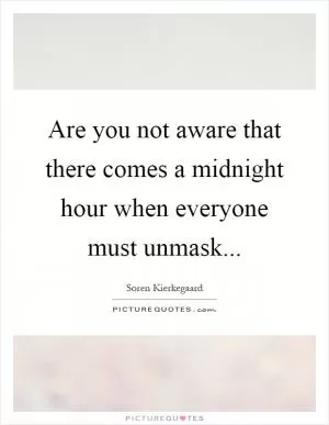 Are you not aware that there comes a midnight hour when everyone must unmask Picture Quote #1