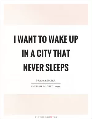 I want to wake up in a city that never sleeps Picture Quote #1