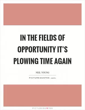 In the fields of opportunity it’s plowing time again Picture Quote #1