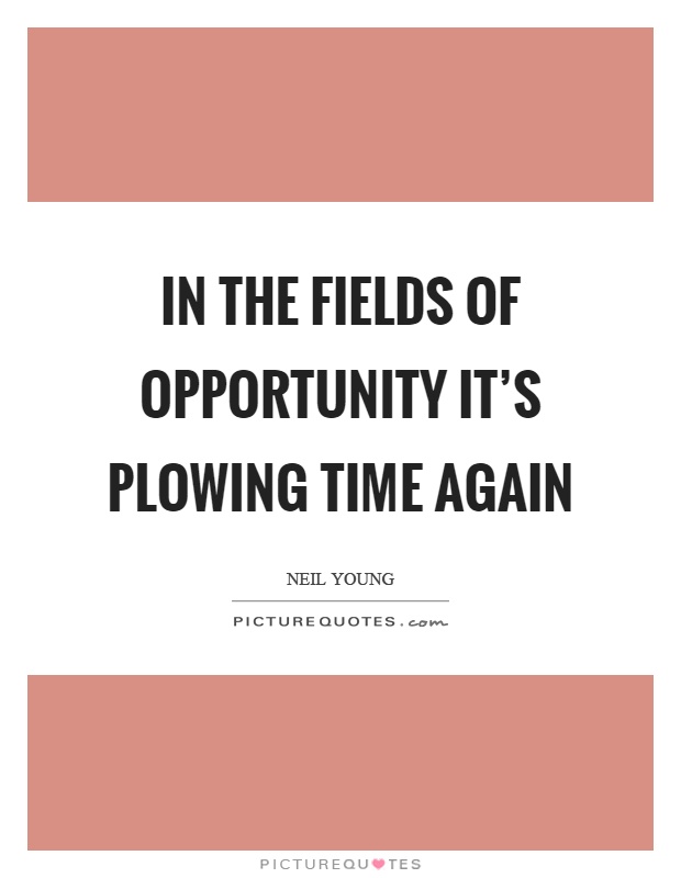 In the fields of opportunity it's plowing time again Picture Quote #1