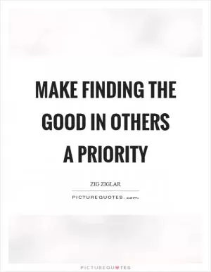 Make finding the good in others a priority Picture Quote #1