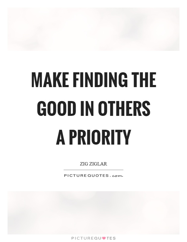 Make finding the good in others a priority Picture Quote #1
