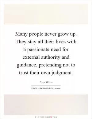 Many people never grow up. They stay all their lives with a passionate need for external authority and guidance, pretending not to trust their own judgment Picture Quote #1