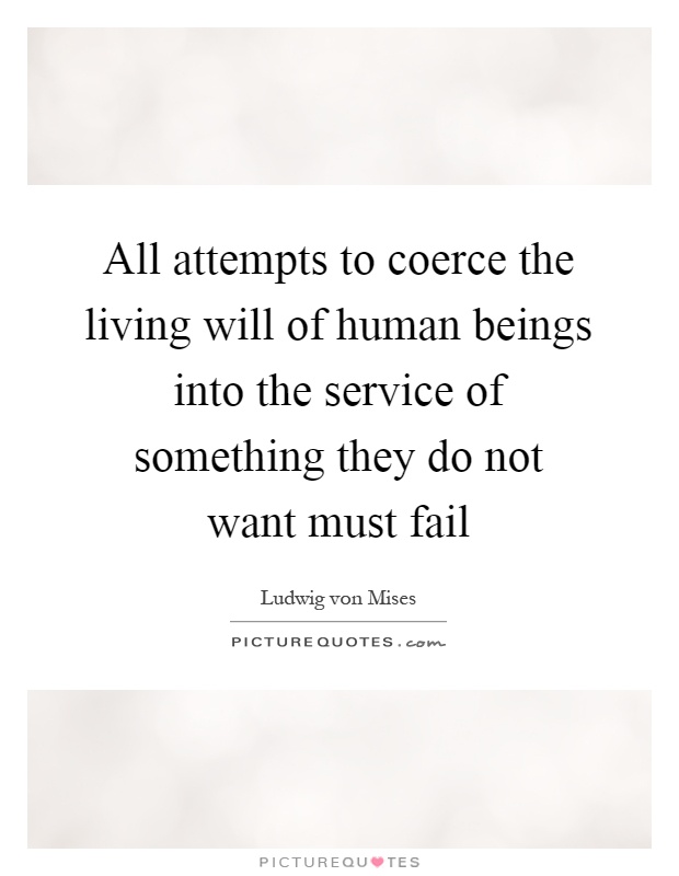 All attempts to coerce the living will of human beings into the service of something they do not want must fail Picture Quote #1