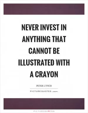 Never invest in anything that cannot be illustrated with a crayon Picture Quote #1