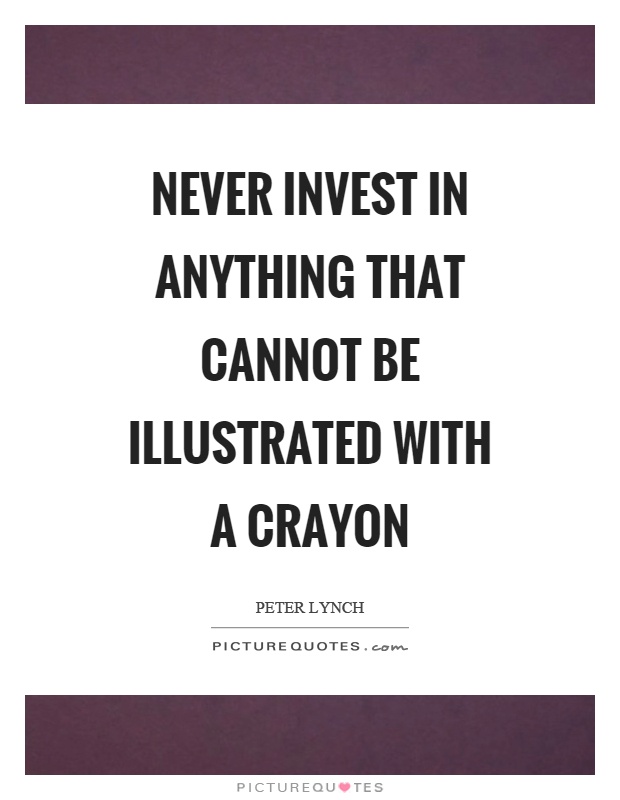 Never invest in anything that cannot be illustrated with a crayon Picture Quote #1
