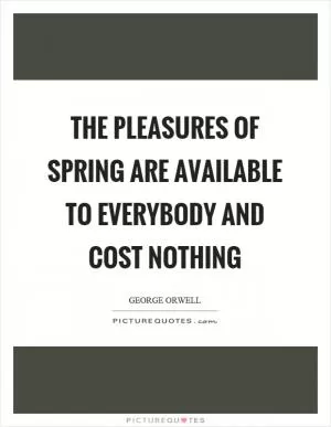 The pleasures of spring are available to everybody and cost nothing Picture Quote #1