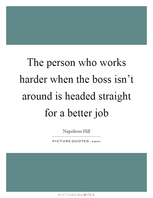 The person who works harder when the boss isn't around is headed straight for a better job Picture Quote #1