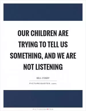 Our children are trying to tell us something, and we are not listening Picture Quote #1