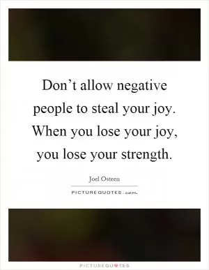Don’t allow negative people to steal your joy. When you lose your joy, you lose your strength Picture Quote #1
