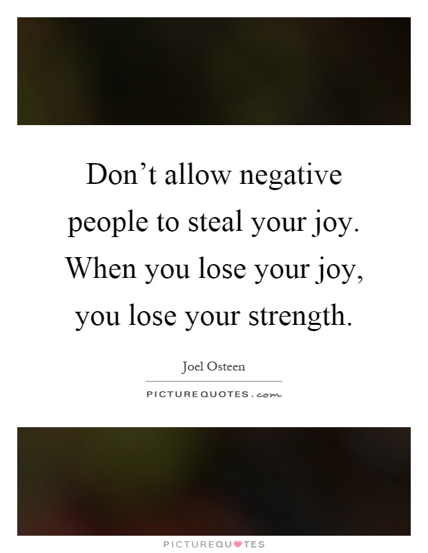 Don't allow negative people to steal your joy. When you lose your joy, you lose your strength Picture Quote #1