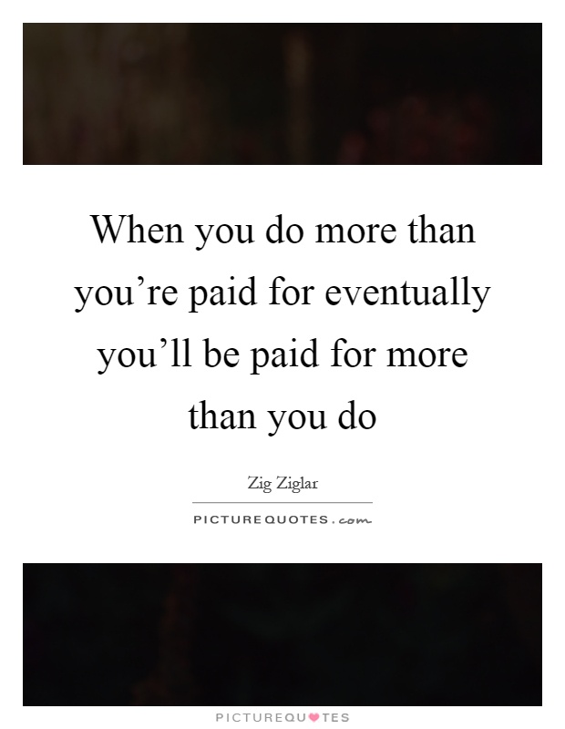 When you do more than you're paid for eventually you'll be paid for more than you do Picture Quote #1