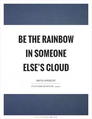 Be the rainbow in someone else’s cloud Picture Quote #1
