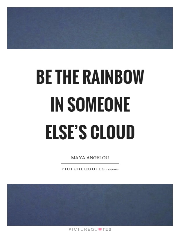 Be the rainbow in someone else's cloud Picture Quote #1