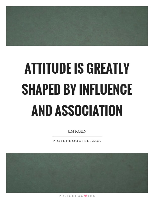 Attitude is greatly shaped by influence and association Picture Quote #1