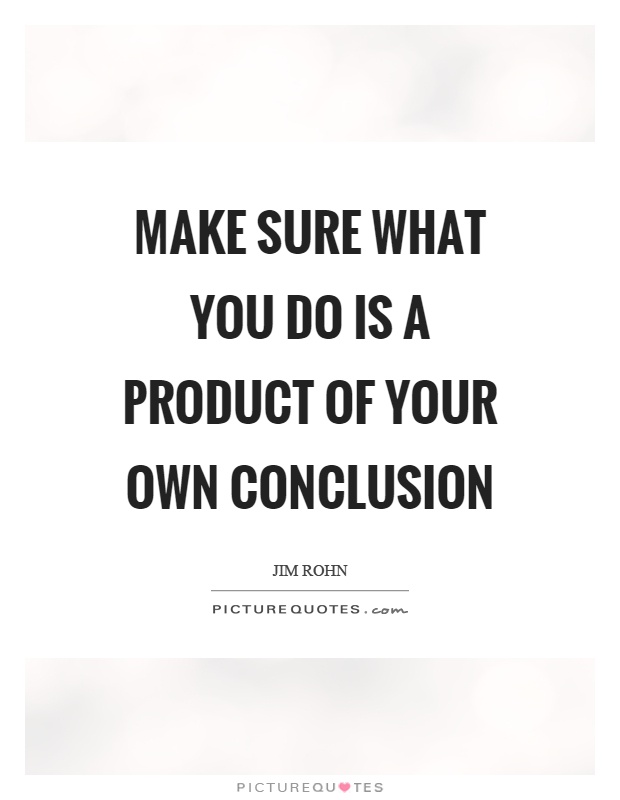 Make sure what you do is a product of your own conclusion Picture Quote #1