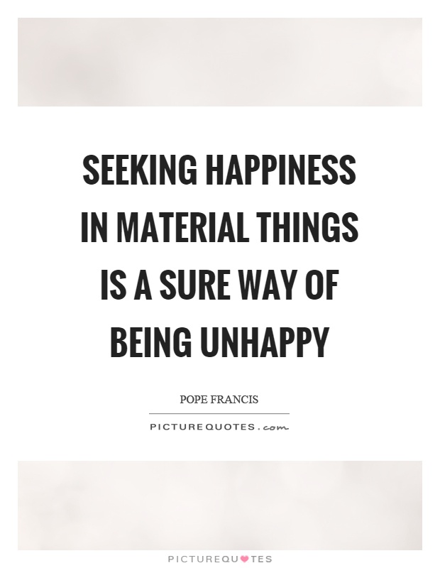 Seeking happiness in material things is a sure way of being unhappy Picture Quote #1