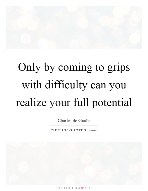 Only by coming to grips with difficulty can you realize your full potential Picture Quote #1