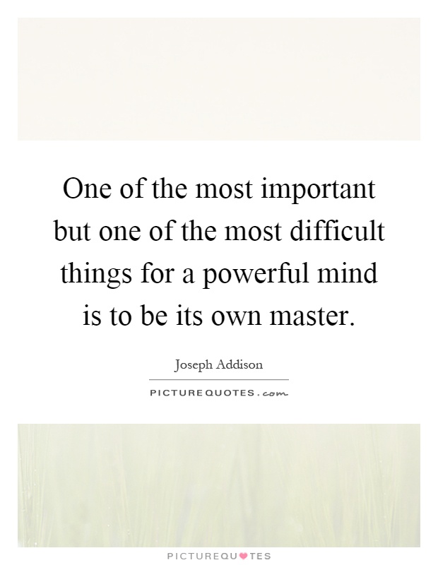 One of the most important but one of the most difficult things for a powerful mind is to be its own master Picture Quote #1