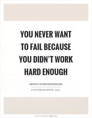 You never want to fail because you didn’t work hard enough Picture Quote #1
