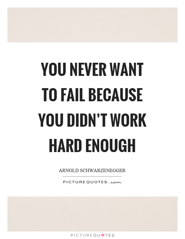 You never want to fail because you didn't work hard enough Picture Quote #1