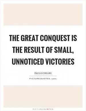 The great conquest is the result of small, unnoticed victories Picture Quote #1
