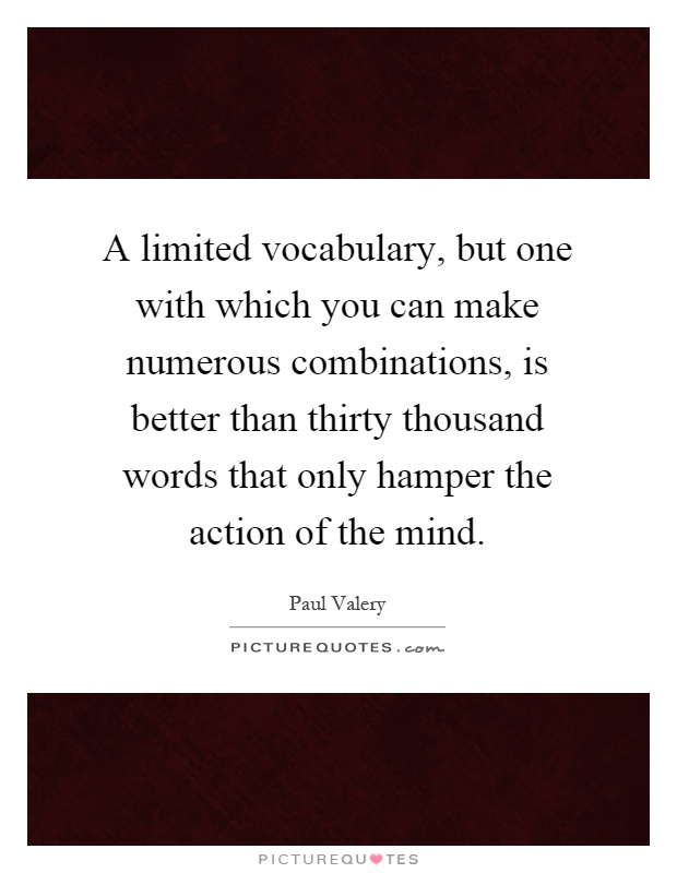 A limited vocabulary, but one with which you can make numerous combinations, is better than thirty thousand words that only hamper the action of the mind Picture Quote #1
