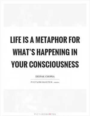 Life is a metaphor for what’s happening in your consciousness Picture Quote #1