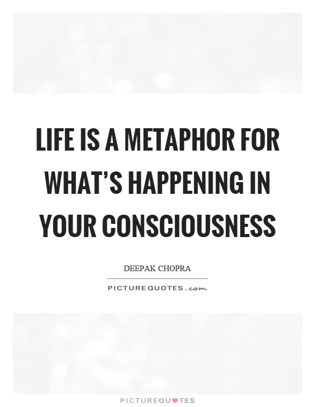 Life is a metaphor for what's happening in your consciousness Picture Quote #1