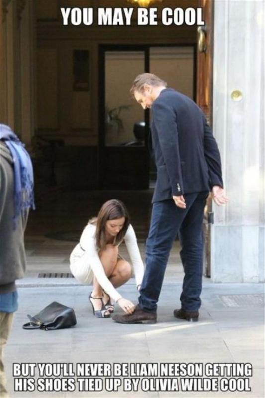 You may be cool. But you'll never be Liam Neeson getting his shoes tied up by Olivia Wilde cool Picture Quote #1