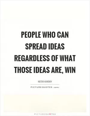 People who can spread ideas regardless of what those ideas are, win Picture Quote #1