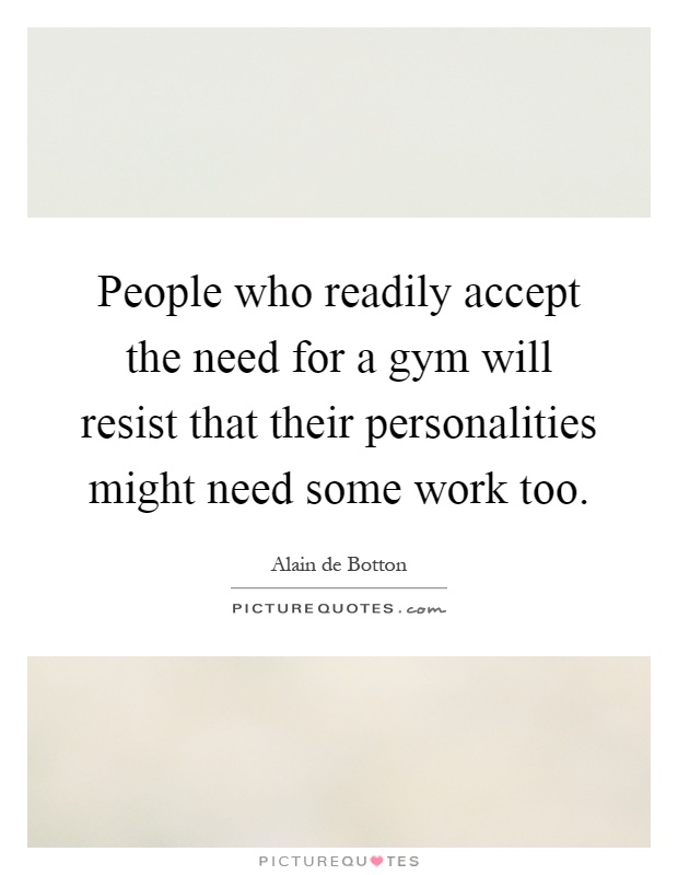 People who readily accept the need for a gym will resist that their personalities might need some work too Picture Quote #1