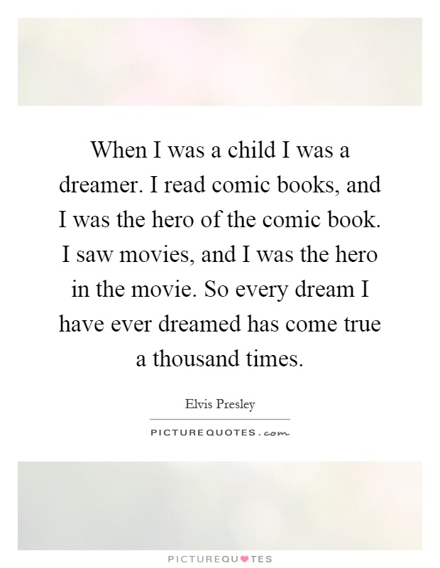 When I was a child I was a dreamer. I read comic books, and I was the hero of the comic book. I saw movies, and I was the hero in the movie. So every dream I have ever dreamed has come true a thousand times Picture Quote #1